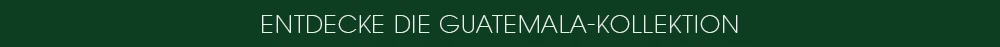 entdecke die Guatemala Kollektion